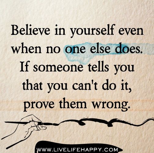 believe in yourself photo: Believe in yourself even when no one else does. If someone tells you that you can't do it, prove them wrong. believeinyourself.jpg