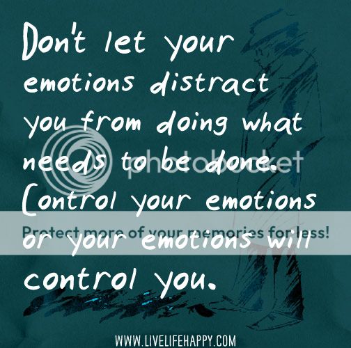 Don't Let Your Emotions Distract You From Doing What Needs To Be Done ...