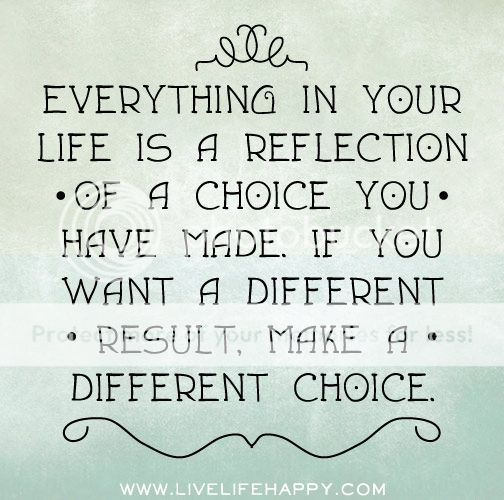 Everything In Your Life Is A Reflection Of A Choice You Have Made. If ...