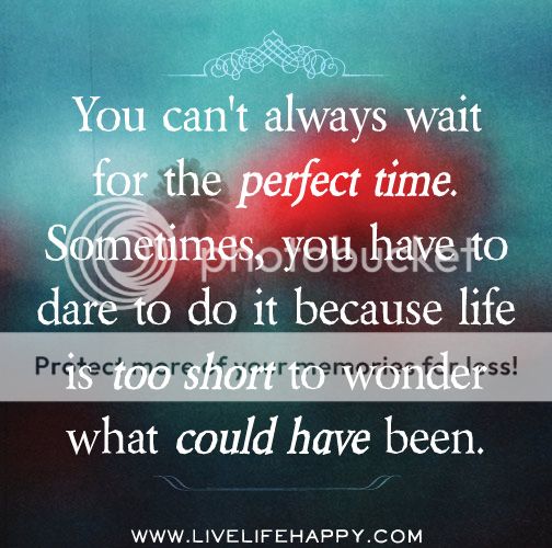 You Can't Always Wait For The Perfect Time. Sometimes, You Have To Dare ...